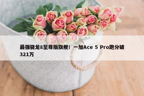 最强骁龙8至尊版旗舰！一加Ace 5 Pro跑分破321万