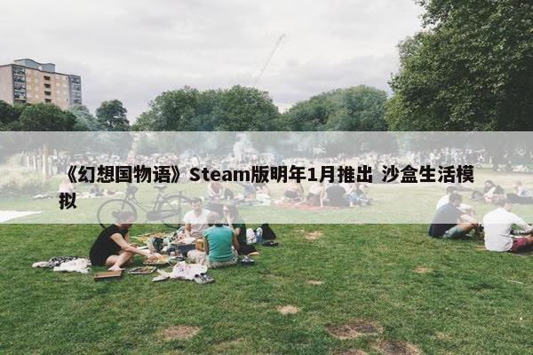 《幻想国物语》Steam版明年1月推出 沙盒生活模拟