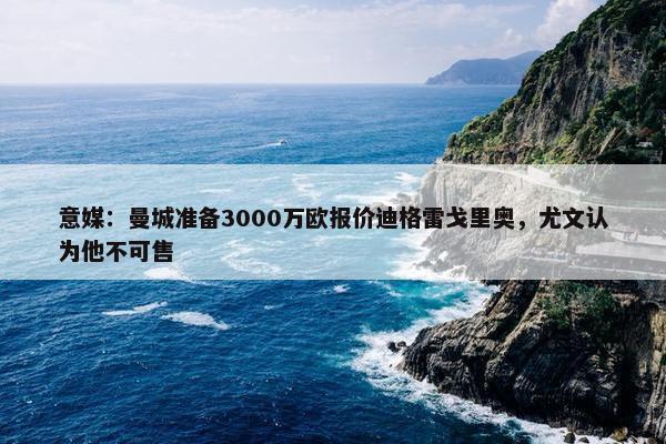 意媒：曼城准备3000万欧报价迪格雷戈里奥，尤文认为他不可售