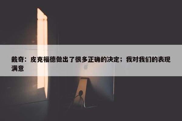 戴奇：皮克福德做出了很多正确的决定；我对我们的表现满意