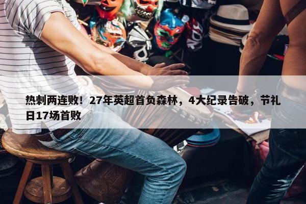 热刺两连败！27年英超首负森林，4大纪录告破，节礼日17场首败