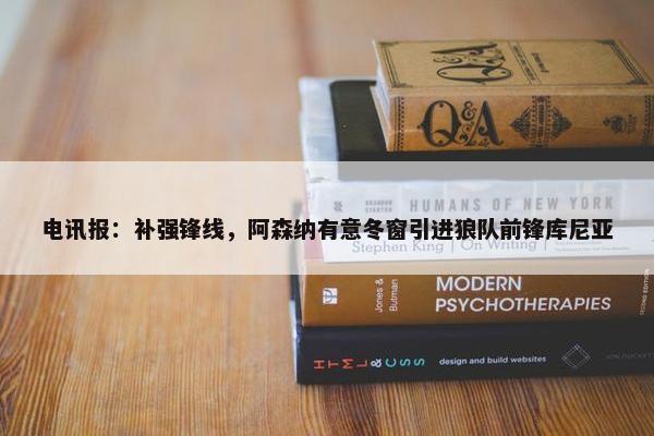 电讯报：补强锋线，阿森纳有意冬窗引进狼队前锋库尼亚