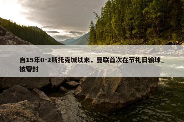 自15年0-2斯托克城以来，曼联首次在节礼日输球_被零封