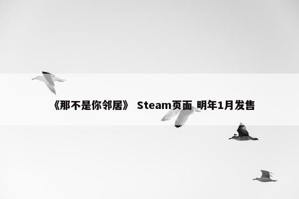 《那不是你邻居》 Steam页面 明年1月发售