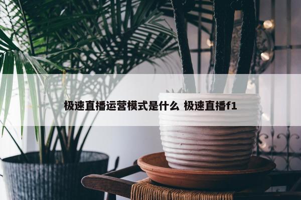 极速直播运营模式是什么 极速直播f1