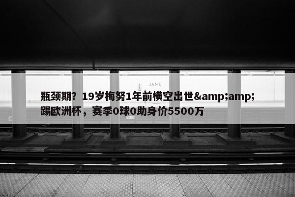 瓶颈期？19岁梅努1年前横空出世&amp;踢欧洲杯，赛季0球0助身价5500万