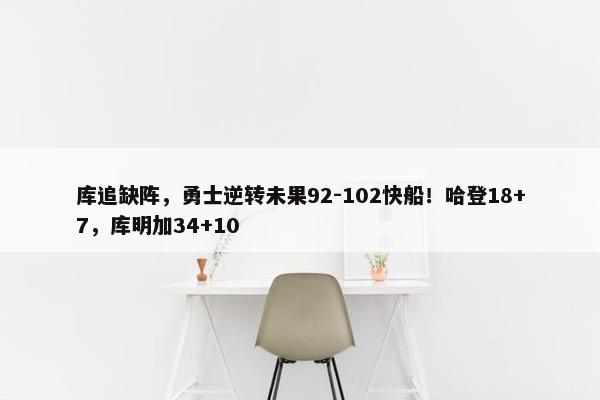 库追缺阵，勇士逆转未果92-102快船！哈登18+7，库明加34+10