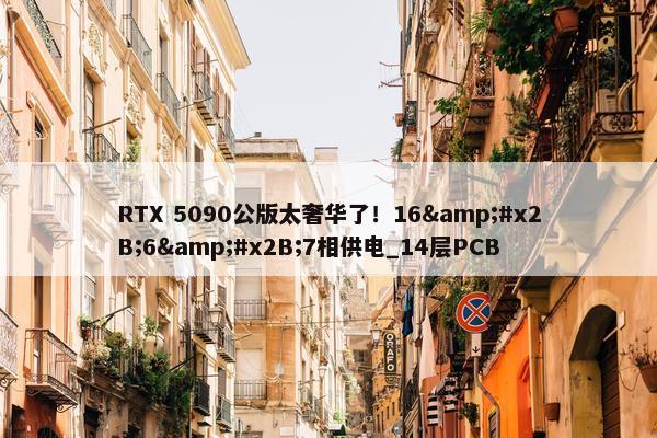 RTX 5090公版太奢华了！16&#x2B;6&#x2B;7相供电_14层PCB