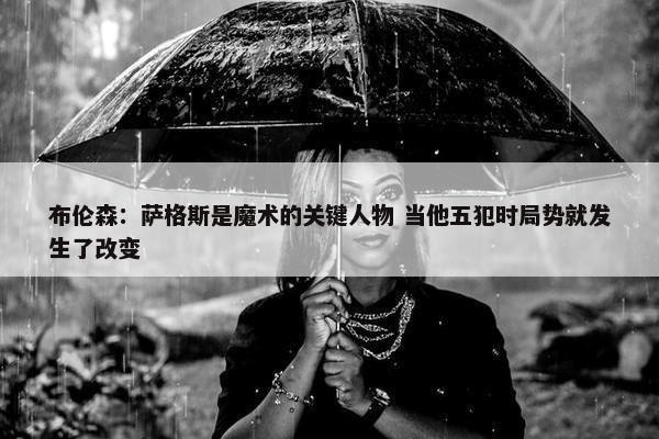 布伦森：萨格斯是魔术的关键人物 当他五犯时局势就发生了改变