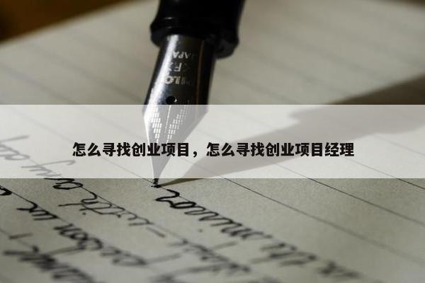 怎么寻找创业项目，怎么寻找创业项目经理