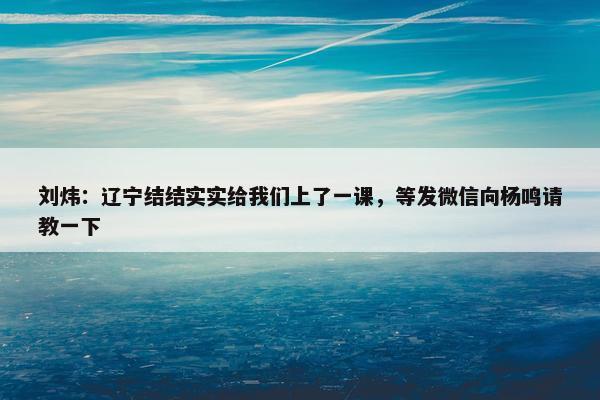 刘炜：辽宁结结实实给我们上了一课，等发微信向杨鸣请教一下