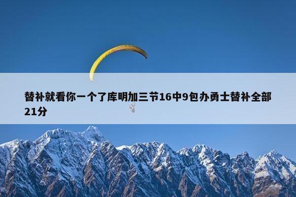 替补就看你一个了库明加三节16中9包办勇士替补全部21分