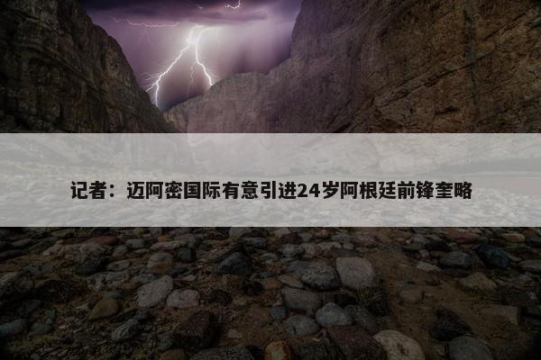 记者：迈阿密国际有意引进24岁阿根廷前锋奎略