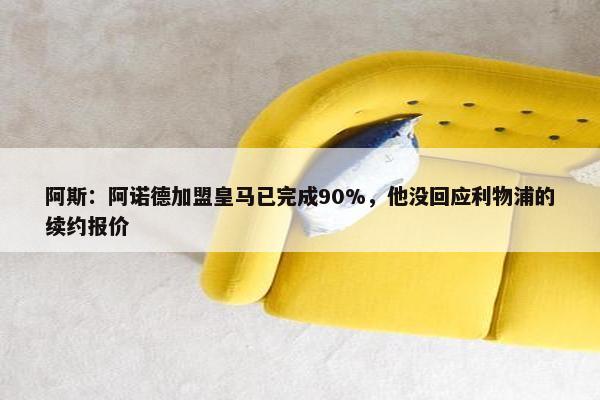 阿斯：阿诺德加盟皇马已完成90%，他没回应利物浦的续约报价