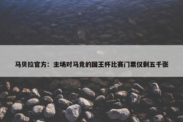 马贝拉官方：主场对马竞的国王杯比赛门票仅剩五千张