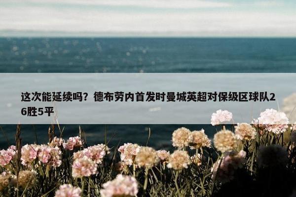 这次能延续吗？德布劳内首发时曼城英超对保级区球队26胜5平