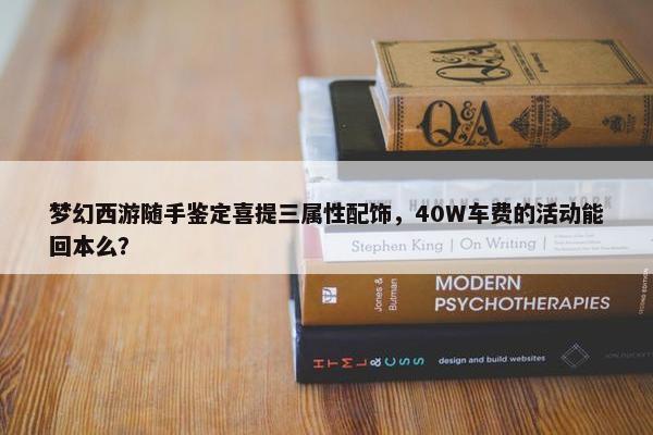 梦幻西游随手鉴定喜提三属性配饰，40W车费的活动能回本么？