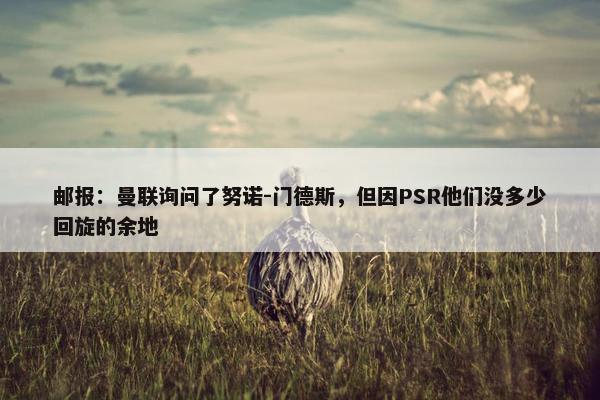 邮报：曼联询问了努诺-门德斯，但因PSR他们没多少回旋的余地