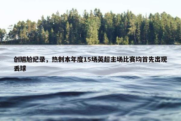 创尴尬纪录，热刺本年度15场英超主场比赛均首先出现丢球