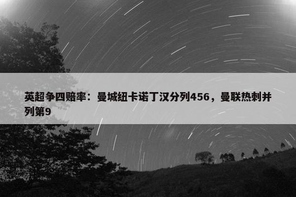 英超争四赔率：曼城纽卡诺丁汉分列456，曼联热刺并列第9