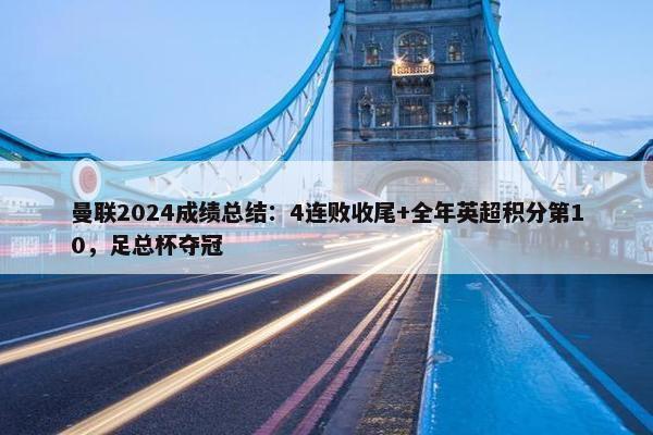 曼联2024成绩总结：4连败收尾+全年英超积分第10，足总杯夺冠