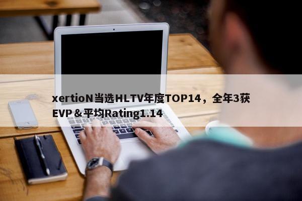 xertioN当选HLTV年度TOP14，全年3获EVP＆平均Rating1.14