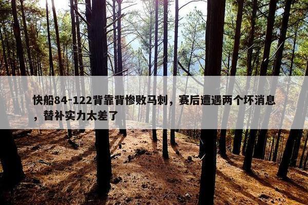 快船84-122背靠背惨败马刺，赛后遭遇两个坏消息，替补实力太差了