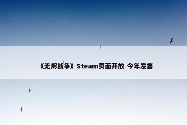 《无烬战争》Steam页面开放 今年发售