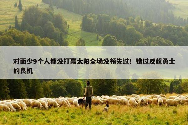 对面少9个人都没打赢太阳全场没领先过！错过反超勇士的良机