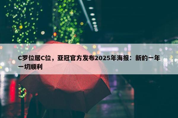 C罗位居C位，亚冠官方发布2025年海报：新的一年一切顺利