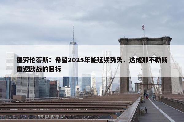 德劳伦蒂斯：希望2025年能延续势头，达成那不勒斯重返欧战的目标