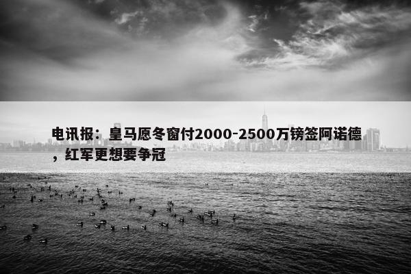 电讯报：皇马愿冬窗付2000-2500万镑签阿诺德，红军更想要争冠