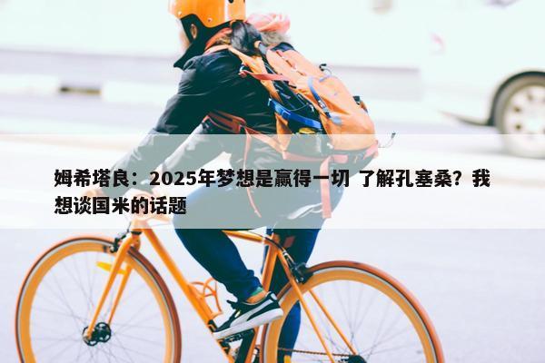 姆希塔良：2025年梦想是赢得一切 了解孔塞桑？我想谈国米的话题