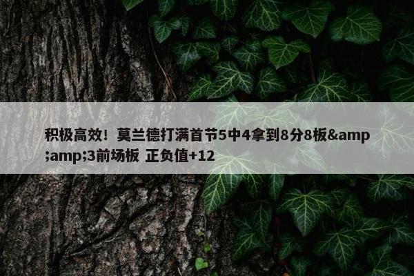 积极高效！莫兰德打满首节5中4拿到8分8板&amp;3前场板 正负值+12