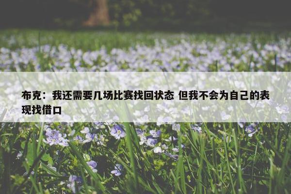 布克：我还需要几场比赛找回状态 但我不会为自己的表现找借口