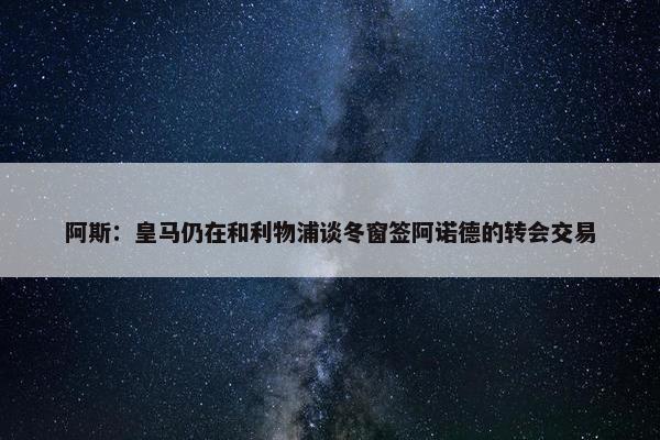 阿斯：皇马仍在和利物浦谈冬窗签阿诺德的转会交易