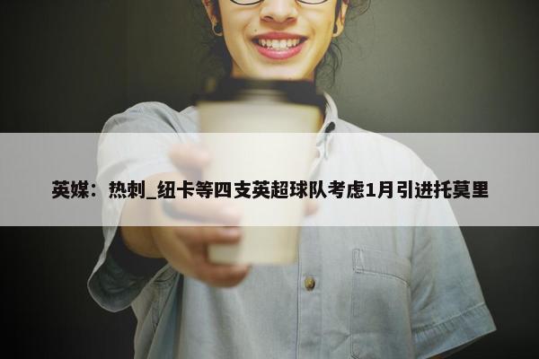 英媒：热刺_纽卡等四支英超球队考虑1月引进托莫里