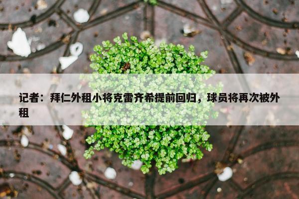 记者：拜仁外租小将克雷齐希提前回归，球员将再次被外租