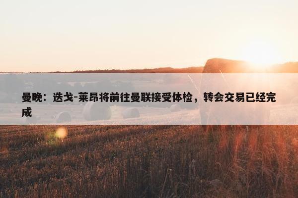 曼晚：迭戈-莱昂将前往曼联接受体检，转会交易已经完成