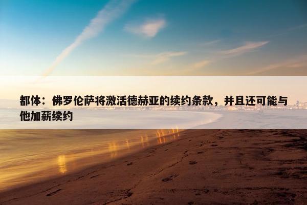 都体：佛罗伦萨将激活德赫亚的续约条款，并且还可能与他加薪续约