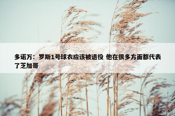 多诺万：罗斯1号球衣应该被退役 他在很多方面都代表了芝加哥