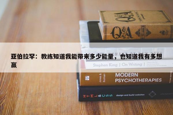 亚伯拉罕：教练知道我能带来多少能量，也知道我有多想赢