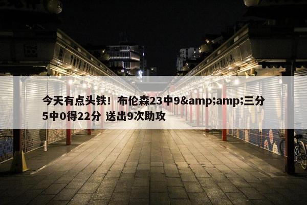 今天有点头铁！布伦森23中9&amp;三分5中0得22分 送出9次助攻