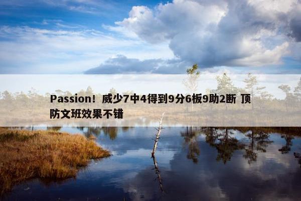 Passion！威少7中4得到9分6板9助2断 顶防文班效果不错