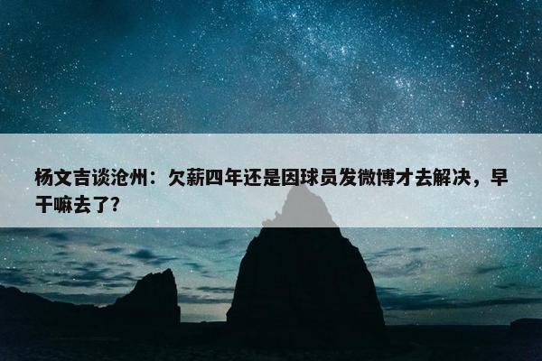 杨文吉谈沧州：欠薪四年还是因球员发微博才去解决，早干嘛去了？