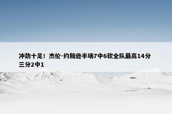 冲劲十足！杰伦-约翰逊半场7中6砍全队最高14分 三分2中1