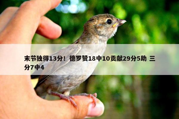 末节独得13分！德罗赞18中10贡献29分5助 三分7中4