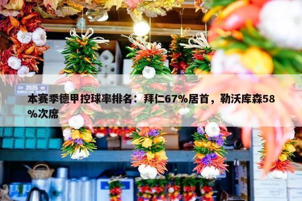 本赛季德甲控球率排名：拜仁67%居首，勒沃库森58%次席