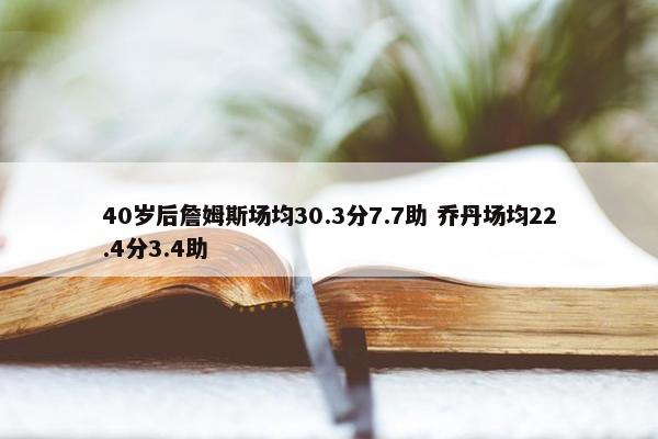 40岁后詹姆斯场均30.3分7.7助 乔丹场均22.4分3.4助