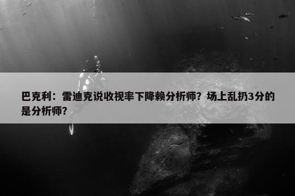 巴克利：雷迪克说收视率下降赖分析师？场上乱扔3分的是分析师？